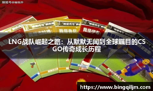 LNG战队崛起之路：从默默无闻到全球瞩目的CSGO传奇成长历程